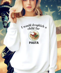 I would dropkick a child for Pasta Shirt