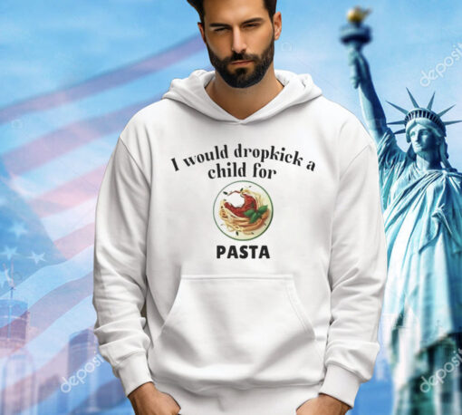 I would dropkick a child for Pasta Shirt