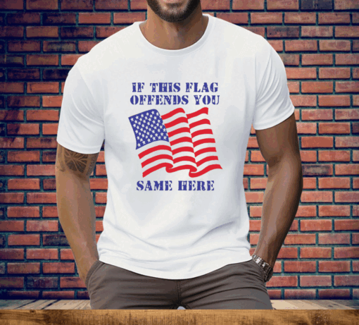 If This Flag Offends You Same Here Tee Shirt