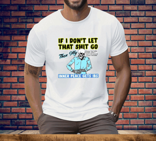 If You Don't Let That Shit Go Then My Inner Peace Gets IBS Tee Shirt - Image 3