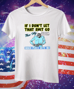 If You Don’t Let That Shit Go Then My Inner Peace Gets IBS Tee Shirt