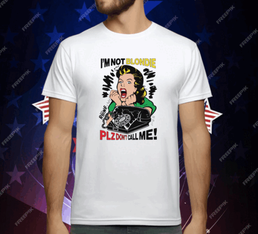 I’m Not Blondie Plz Don’t Call Me T-Shirt