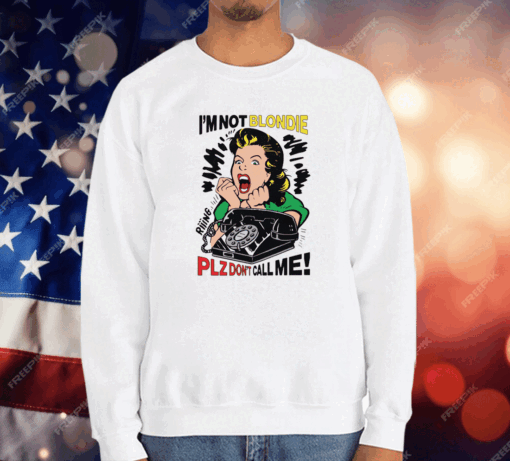 I’m Not Blondie Plz Don’t Call Me T-Shirt