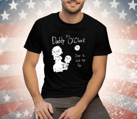 It’s Daddy O’clock Time To Hold My Boy Tee Shirt