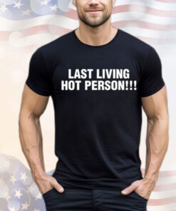 Last living hot person T-Shirt