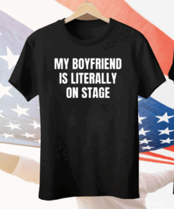 My Boyfriend Is Literally On Stage Tee Shirt