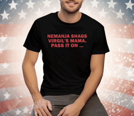 Nemanja Shags Virgil’s Mama Pass It On Tee Shirt