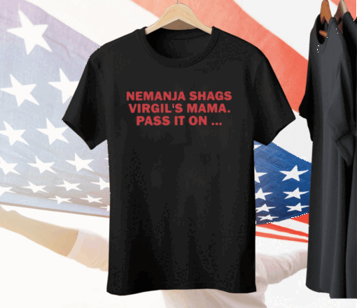 Nemanja Shags Virgil’s Mama Pass It On Tee Shirt