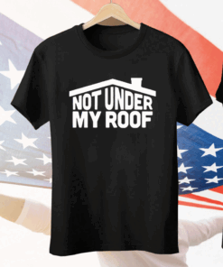 Not Under My Roof Tee Shirt