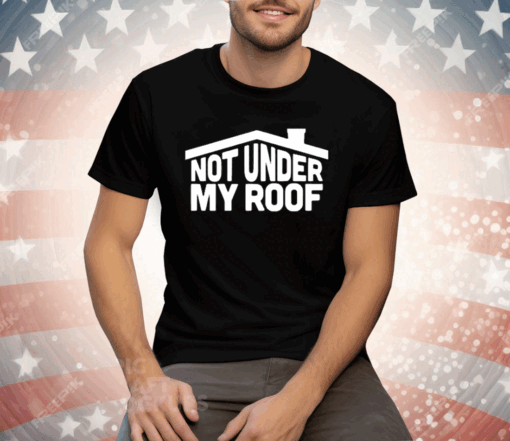 Not Under My Roof Tee Shirt