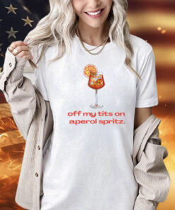 Off My Tits On Aperol Spritz T-Shirt, Hoodie, Tank Top, Sweater And Long Sleeve T-Shirt-Unisex T-Shirt