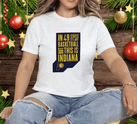 Pacers In 49 States It’s Just Basketball Tee Shirt