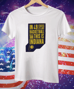 Pacers In 49 States It’s Just Basketball Tee Shirt