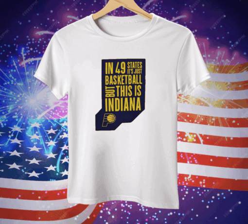 Pacers In 49 States It’s Just Basketball Tee Shirt