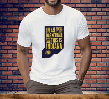 Pacers In 49 States It’s Just Basketball Tee Shirt