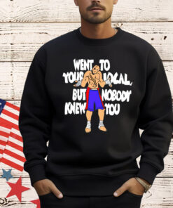 Sagat went to your local but nobody knew you T-Shirt