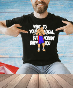 Sagat went to your local but nobody knew you T-Shirt