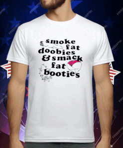Smoke Fat Doobies And Smack Fat Booties T-Shirt