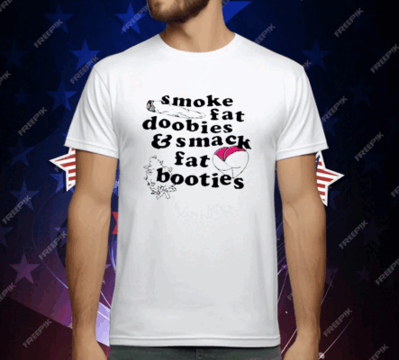 Smoke Fat Doobies And Smack Fat Booties T-Shirt