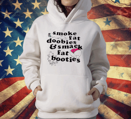 Smoke Fat Doobies And Smack Fat Booties T-Shirt