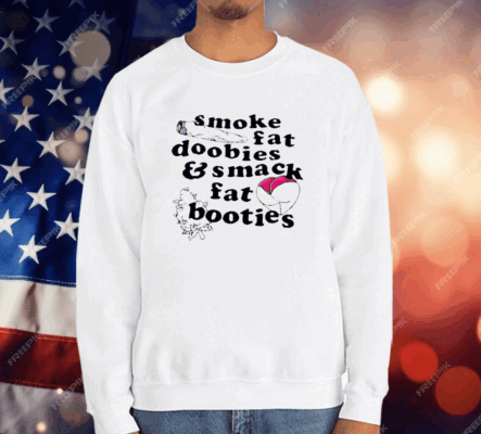 Smoke Fat Doobies And Smack Fat Booties T-Shirt