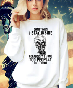 Sometimes I Stay Inside Because It’s Just Too Peopley Out There T-Shirt