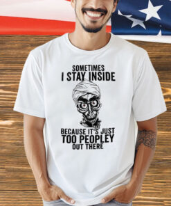 Sometimes I Stay Inside Because It’s Just Too Peopley Out There T-Shirt