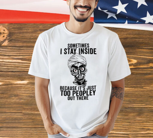 Sometimes I Stay Inside Because It’s Just Too Peopley Out There T-Shirt