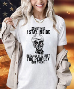 Sometimes I Stay Inside Because It’s Just Too Peopley Out There T-Shirt