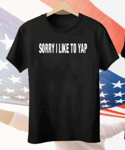 Sorry I Like To Yap Tee Shirt