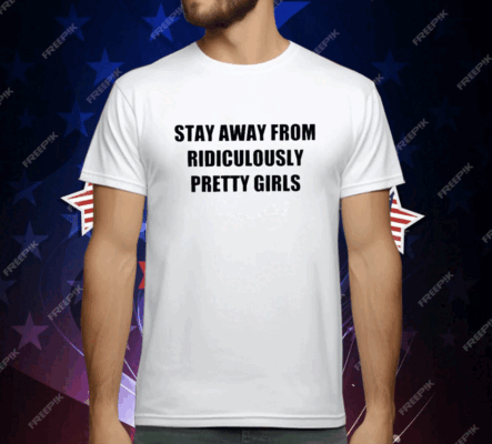 Stay Away From Ridiculously Pretty Girls T-Shirt