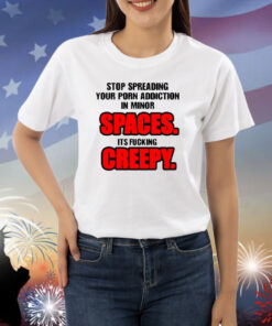 Stop Spreading Your Porn Addiction In Minor Spaces Its Fucking Creepy Shirt