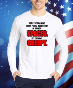 Stop Spreading Your Porn Addiction In Minor Spaces Its Fucking Creepy Shirt