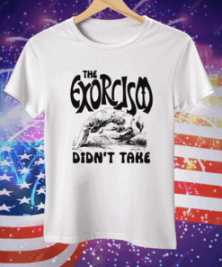 The Exorcism Didn’t Takes T-Shirt