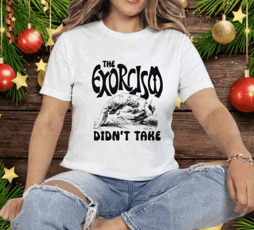 The Exorcism Didn’t Takes T-Shirt