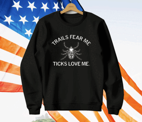 Trails Fear Me Ticks Love Me T-Shirt