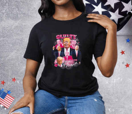 Trump Guilty Of Stealing My Hear Tee Shirt