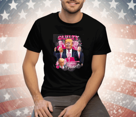 Trump Guilty Of Stealing My Hear Tee Shirt