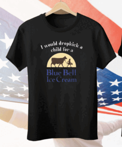 Unethicalthreads I Would Dropkick A Child For A Blue Bell Ice Cream Tee Shirt