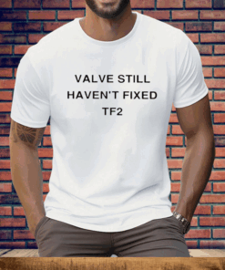 Valve Still Haven’t Fixed Tf2 Tee Shirt