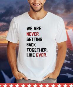 We Are Never Getting Back Together T-Shirt