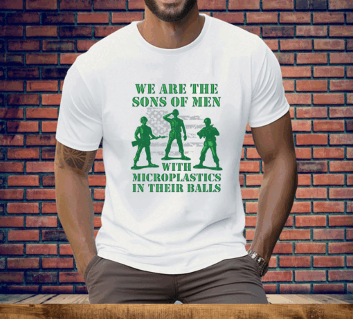 We Are The Sons Of Men With Microplastics In Their Balls T-Shirt