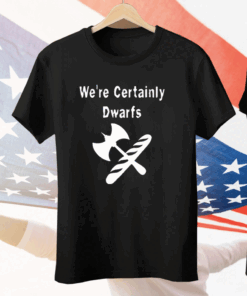 We’re Certainly Dwarfs Tee Shirt