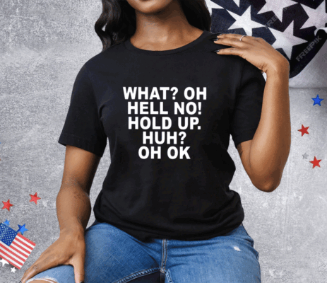 What Oh Hell No Hold Up Huh Oh Ok Tee Shirt