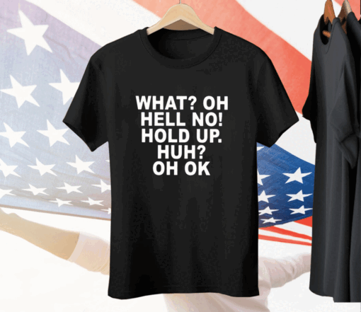 What Oh Hell No Hold Up Huh Oh Ok Tee Shirt