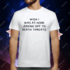 Wish I Was At Home Jerking Off To Death Threats T-Shirt