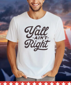 Y’all ain’t right T-Shirt