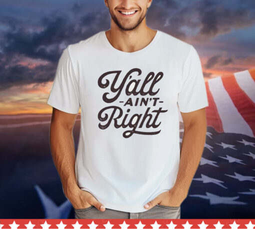 Y’all ain’t right T-Shirt