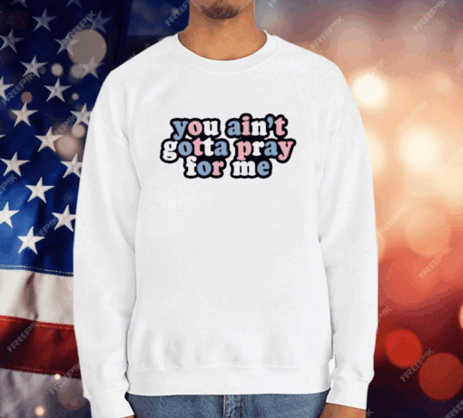 You Ain’t Gotta Pray For Me T-Shirt - Image 3