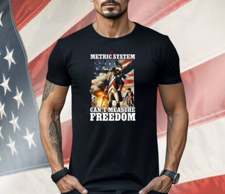 The Metric System Can't Measure Freedom Shirt
